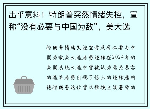 出乎意料！特朗普突然情绪失控，宣称“没有必要与中国为敌”，美大选局势逆转
